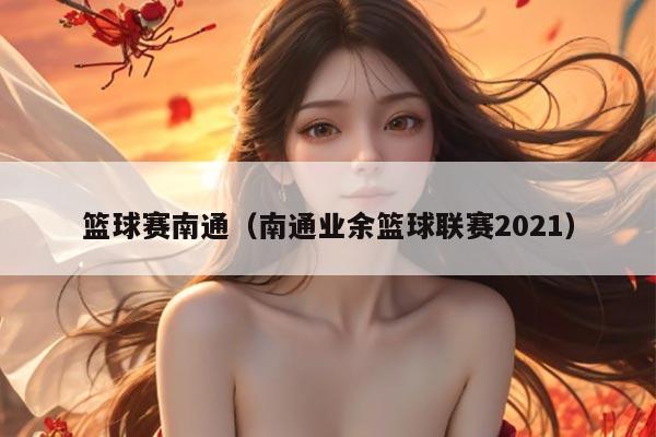 篮球赛南通（南通业余篮球联赛2021）
