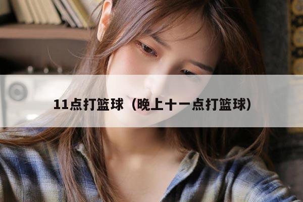 11点打篮球（晚上十一点打篮球）