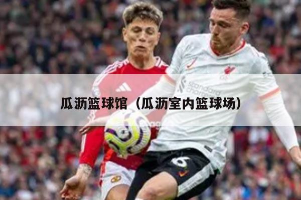 瓜沥篮球馆（瓜沥室内篮球场）