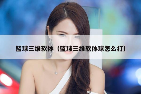篮球三维软体（篮球三维软体球怎么打）