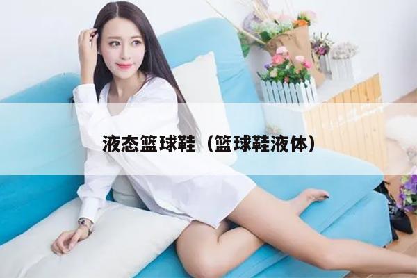 液态篮球鞋（篮球鞋液体）