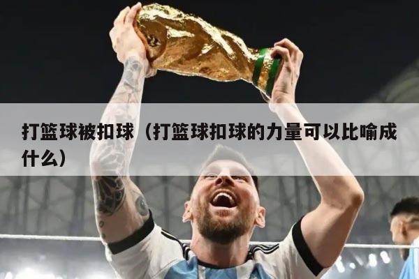 打篮球被扣球（打篮球扣球的力量可以比喻成什么）