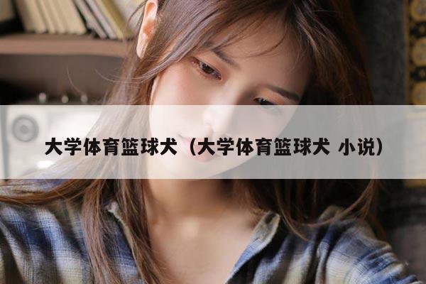 大学体育篮球犬（大学体育篮球犬 小说）