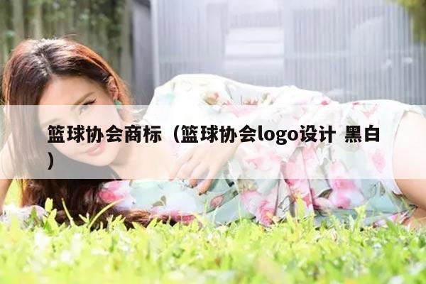 篮球协会商标（篮球协会logo设计 黑白）