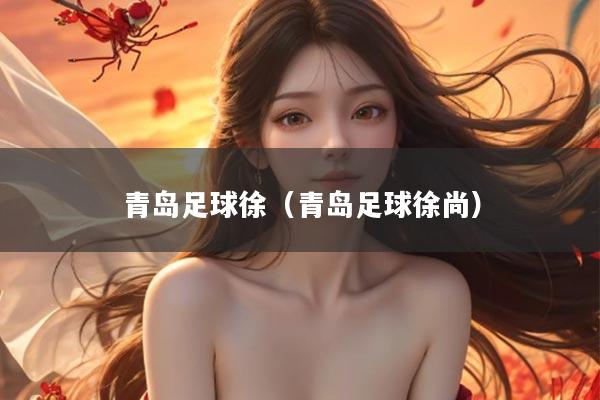 青岛足球徐（青岛足球徐尚）