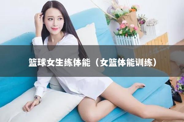 篮球女生练体能（女篮体能训练）