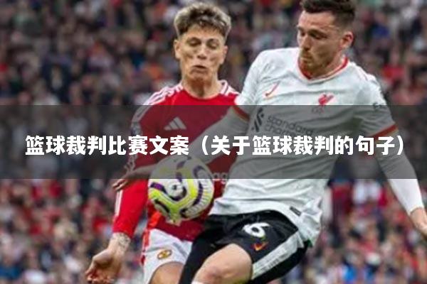 篮球裁判比赛文案（关于篮球裁判的句子）