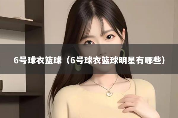 6号球衣篮球（6号球衣篮球明星有哪些）