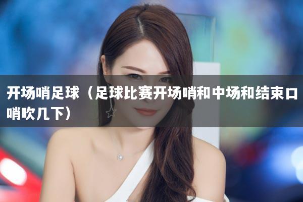 开场哨足球（足球比赛开场哨和中场和结束口哨吹几下）