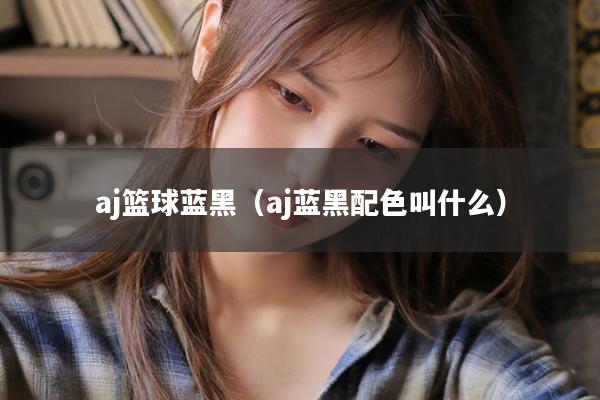 aj篮球蓝黑（aj蓝黑配色叫什么）