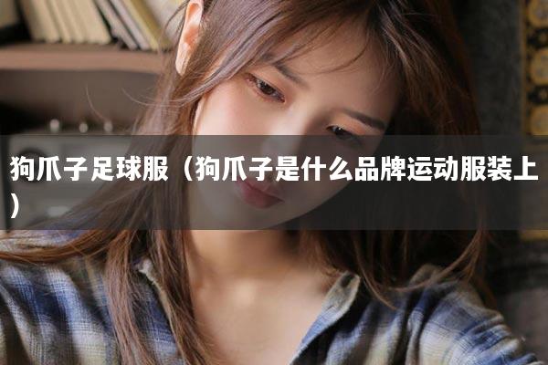 狗爪子足球服（狗爪子是什么品牌运动服装上）