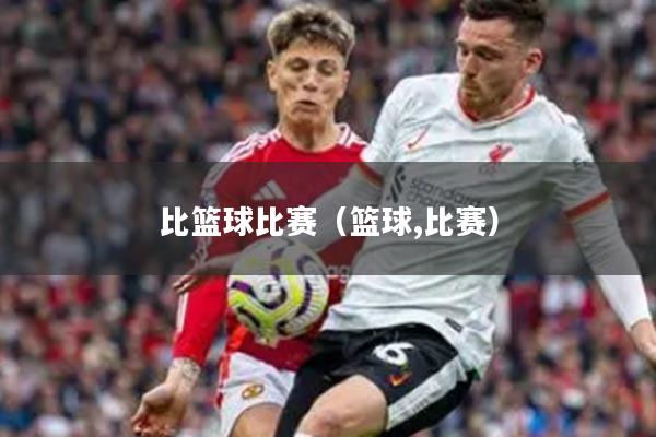 比篮球比赛（篮球,比赛）