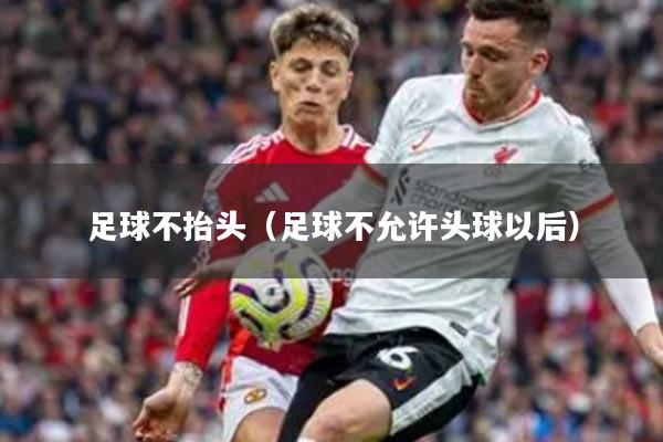 足球不抬头（足球不允许头球以后）