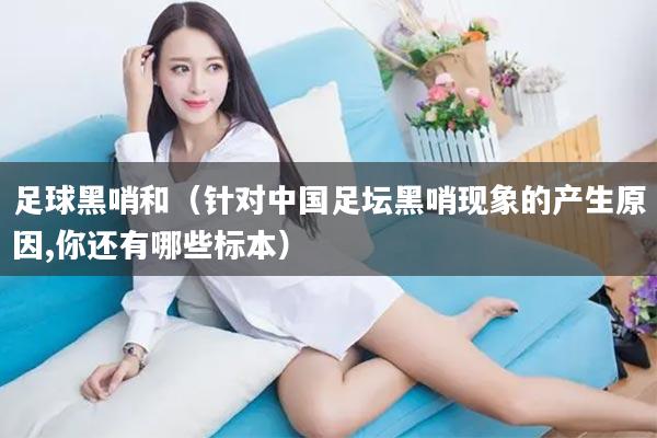 足球黑哨和（针对中国足坛黑哨现象的产生原因,你还有哪些标本）