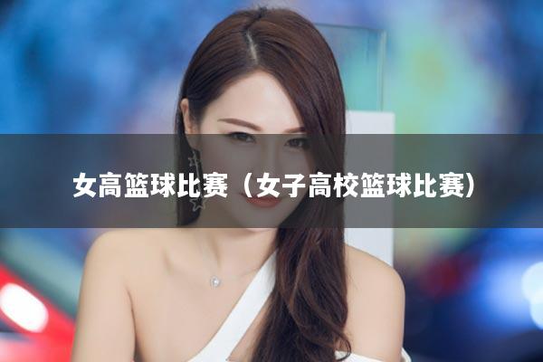 女高篮球比赛（女子高校篮球比赛）