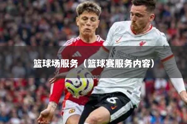 篮球场服务（篮球赛服务内容）