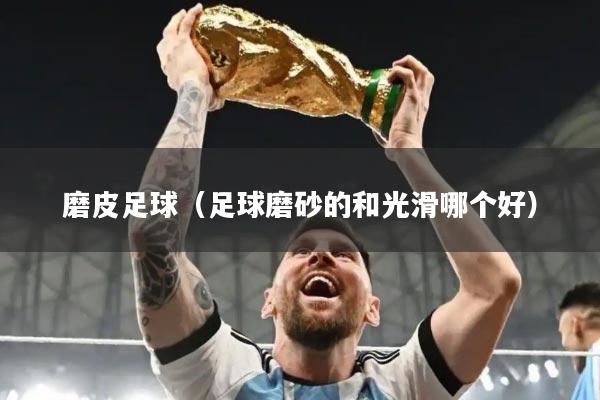 磨皮足球（足球磨砂的和光滑哪个好）