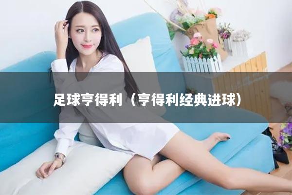 足球亨得利（亨得利经典进球）