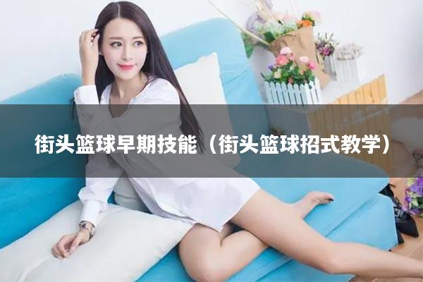 街头篮球早期技能（街头篮球招式教学）