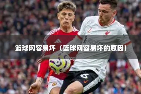 篮球网容易坏（篮球网容易坏的原因）